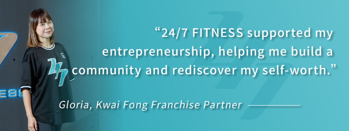 "24/7 FITNESS provided financial support, fully assisting me in my entrepreneurial journey, helping me establish my community and rediscover my self-worth." — Gloria, Kwai Fong Franchise Partner