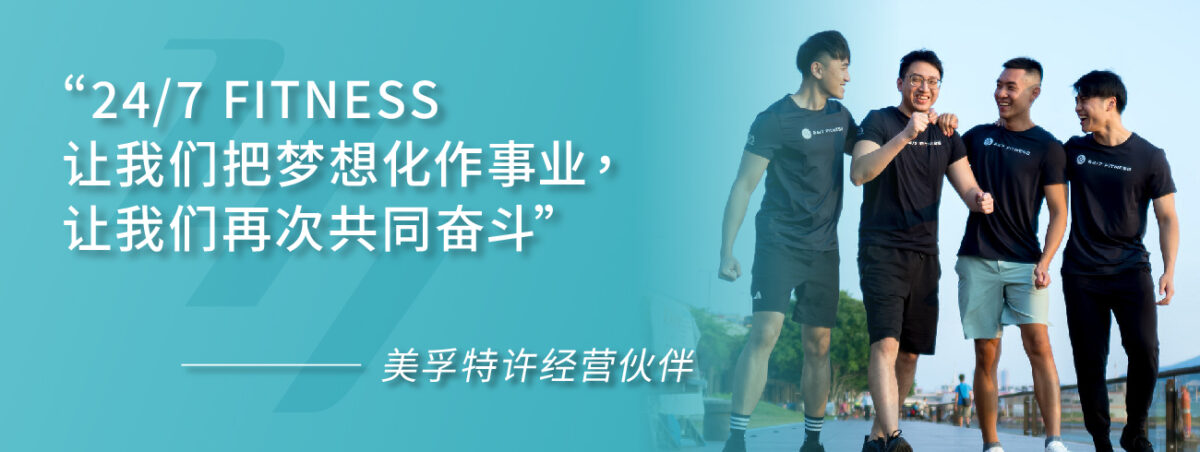 “24/7 FITNESS 让我们把梦想化作事业，让我们再次共同奋斗” ———— 美孚特许经营伙伴 